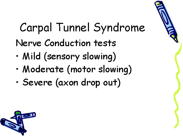 Carpal Tunnel Syndrome Nerve Conduction tests • Mild (sensory slowing) • Moderate (motor slowing)