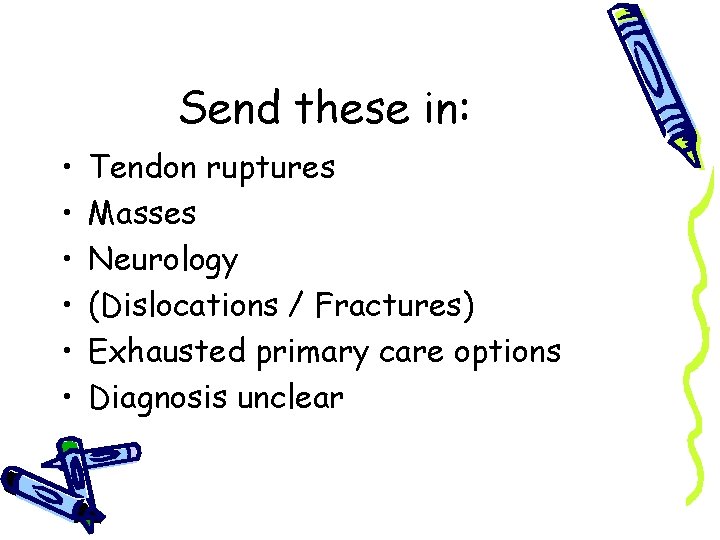 Send these in: • • • Tendon ruptures Masses Neurology (Dislocations / Fractures) Exhausted
