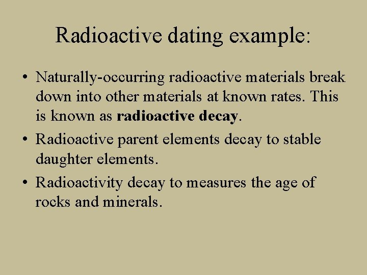 Radioactive dating example: • Naturally-occurring radioactive materials break down into other materials at known