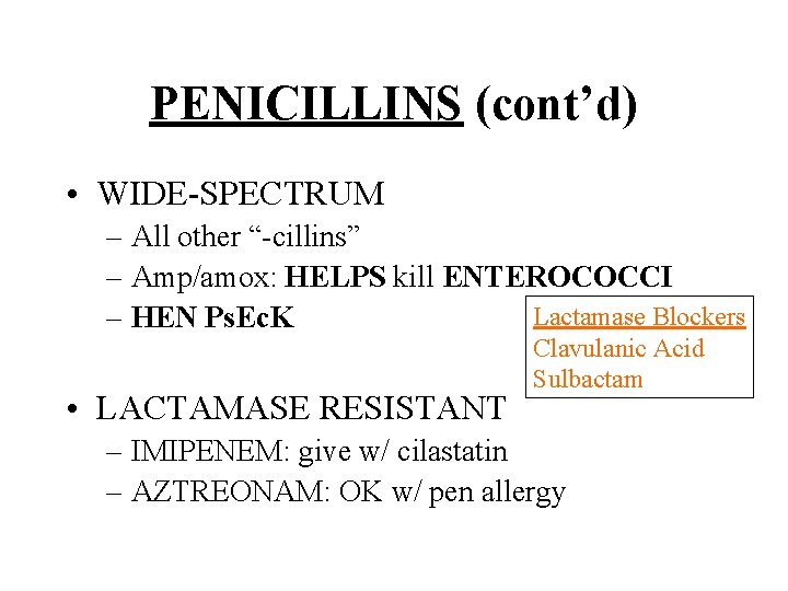 PENICILLINS (cont’d) • WIDE-SPECTRUM – All other “-cillins” – Amp/amox: HELPS kill ENTEROCOCCI Lactamase