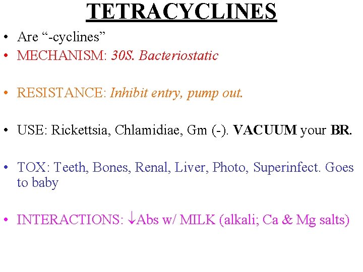 TETRACYCLINES • Are “-cyclines” • MECHANISM: 30 S. Bacteriostatic • RESISTANCE: Inhibit entry, pump