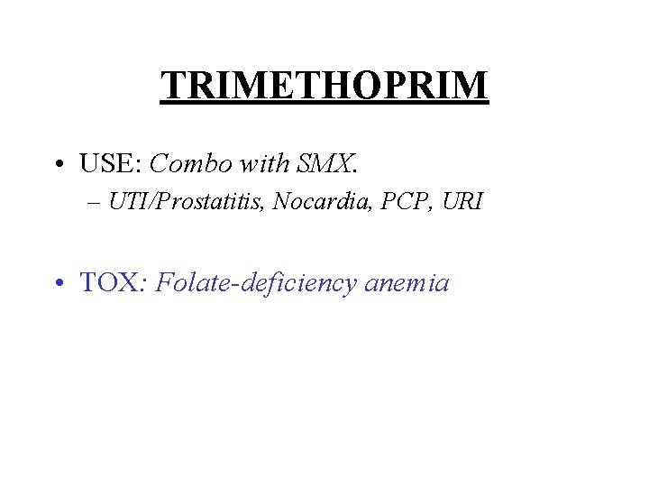 TRIMETHOPRIM • USE: Combo with SMX. – UTI/Prostatitis, Nocardia, PCP, URI • TOX: Folate-deficiency