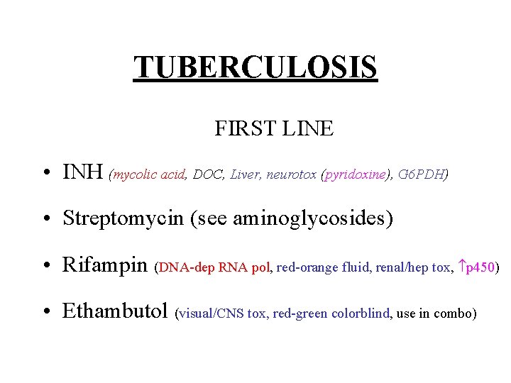 TUBERCULOSIS FIRST LINE • INH (mycolic acid, DOC, Liver, neurotox (pyridoxine), G 6 PDH)