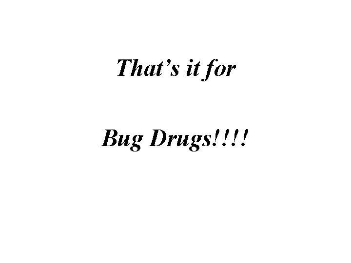 That’s it for Bug Drugs!!!! 