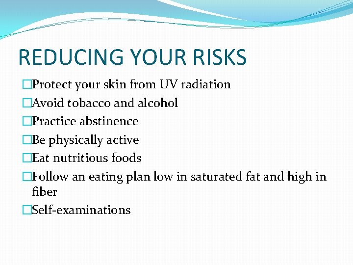 REDUCING YOUR RISKS �Protect your skin from UV radiation �Avoid tobacco and alcohol �Practice REDUCING YOUR RISKS �Protect your skin from UV radiation �Avoid tobacco and alcohol �Practice