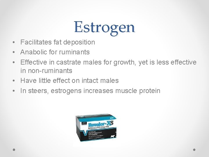 Estrogen • Facilitates fat deposition • Anabolic for ruminants • Effective in castrate males