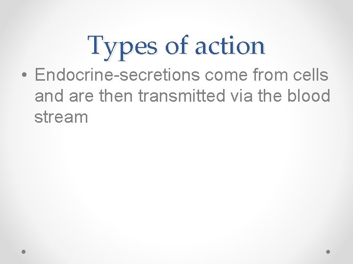 Types of action • Endocrine-secretions come from cells and are then transmitted via the
