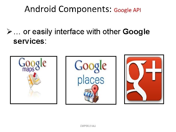 Android Components: Google API Ø … or easily interface with other Google services: CMPE