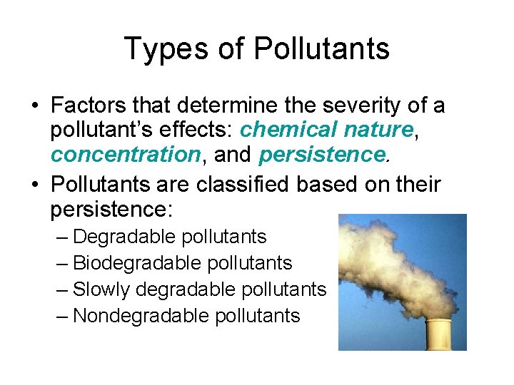 Types of Pollutants • Factors that determine the severity of a pollutant’s effects: chemical