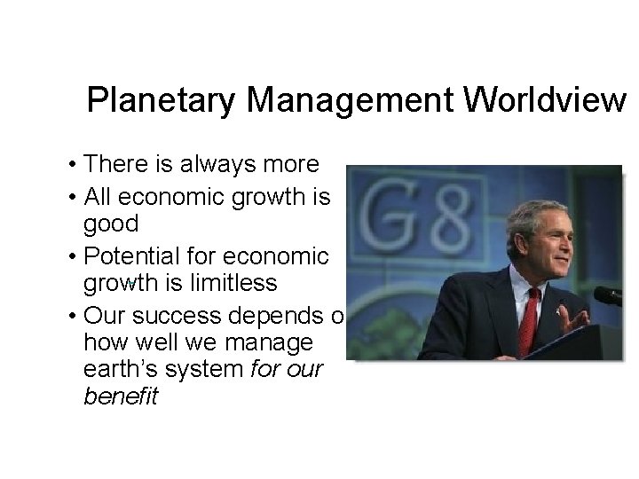 Planetary Management Worldview • There is always more • All economic growth is good