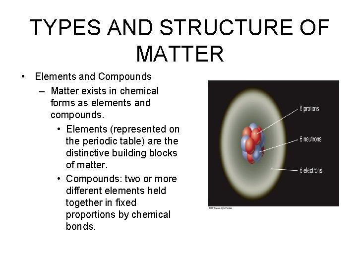 TYPES AND STRUCTURE OF MATTER • Elements and Compounds – Matter exists in chemical