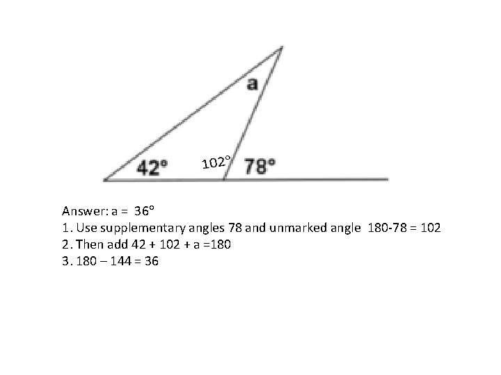  Answer: a = 36 1. Use supplementary angles 78 and unmarked angle 180