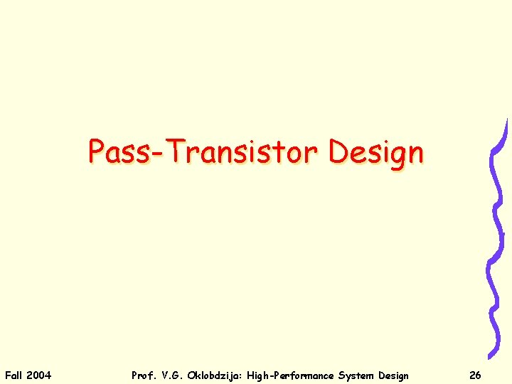 Pass-Transistor Design Fall 2004 Prof. V. G. Oklobdzija: High-Performance System Design 26 