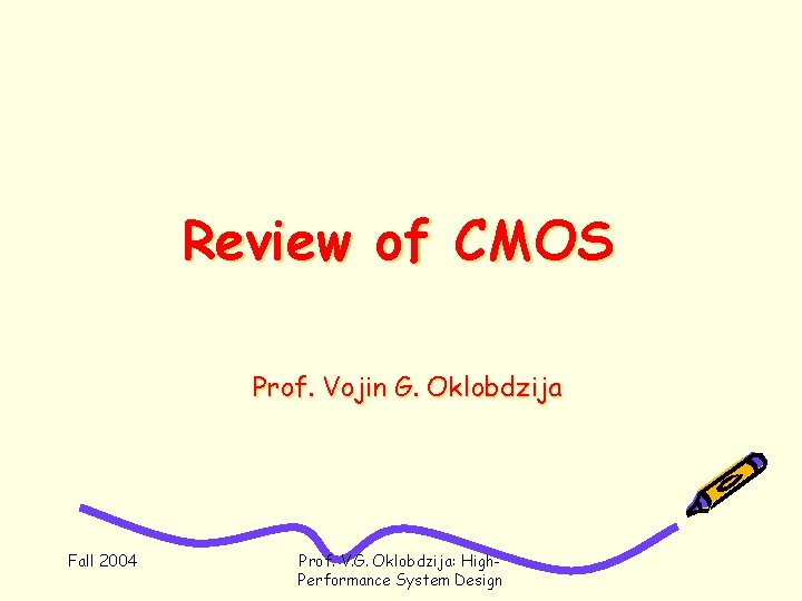 Review of CMOS Prof. Vojin G. Oklobdzija Fall 2004 Prof. V. G. Oklobdzija: High.