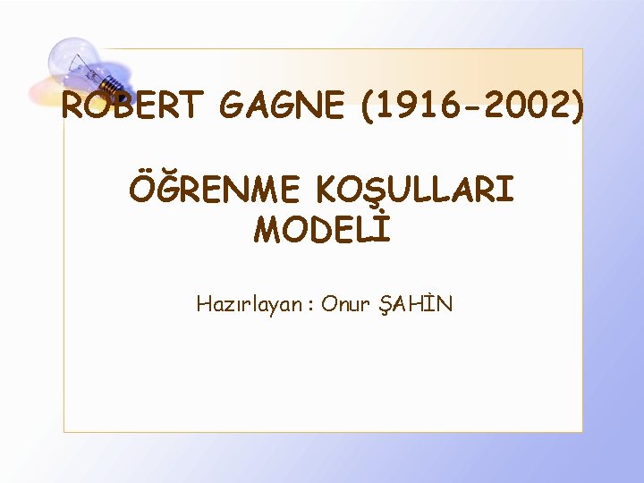 ROBERT GAGNE (1916 -2002) ÖĞRENME KOŞULLARI MODELİ Hazırlayan : Onur ŞAHİN 