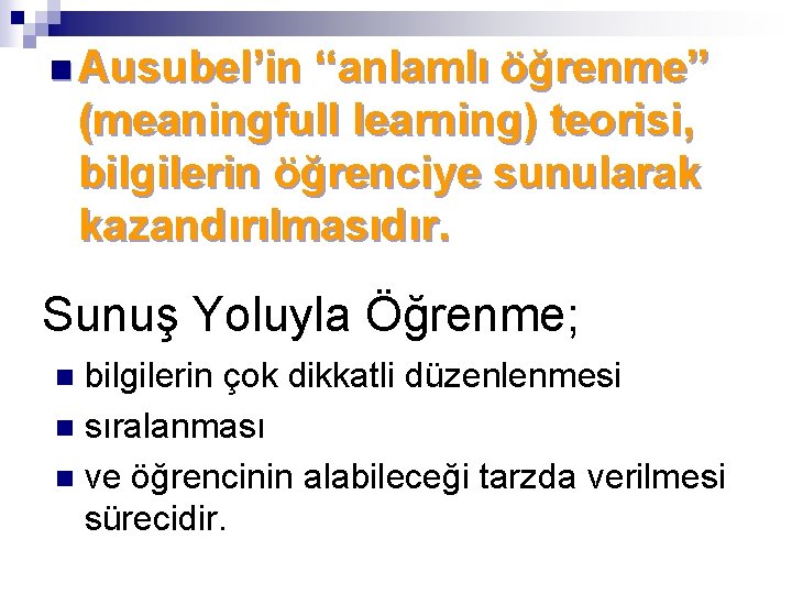 n Ausubel’in “anlamlı öğrenme” (meaningfull learning) teorisi, bilgilerin öğrenciye sunularak kazandırılmasıdır. Sunuş Yoluyla Öğrenme;