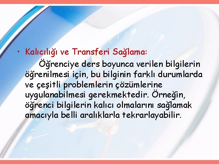  • Kalıcılığı ve Transferi Sağlama: Öğrenciye ders boyunca verilen bilgilerin öğrenilmesi için, bu