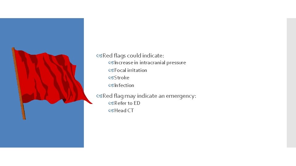  Red flags could indicate: Increase in intracranial pressure Focal irritation Stroke Infection Red