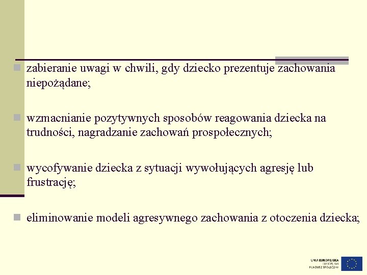 n zabieranie uwagi w chwili, gdy dziecko prezentuje zachowania niepożądane; n wzmacnianie pozytywnych sposobów