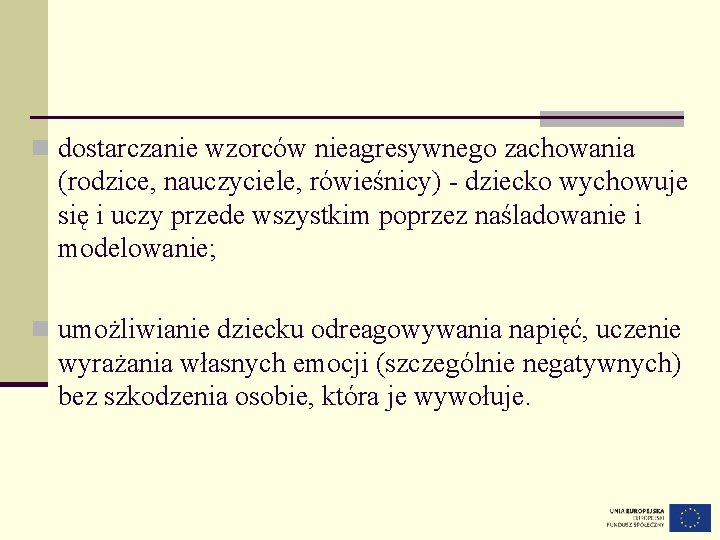 n dostarczanie wzorców nieagresywnego zachowania (rodzice, nauczyciele, rówieśnicy) - dziecko wychowuje się i uczy