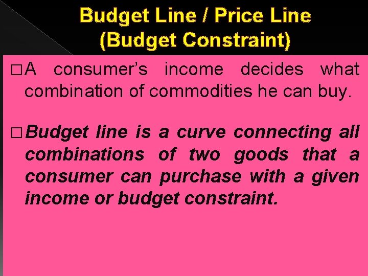 Budget Line / Price Line (Budget Constraint) � A consumer’s income decides what combination