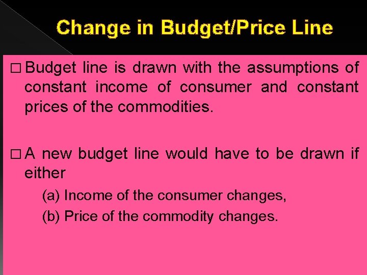 Change in Budget/Price Line � Budget line is drawn with the assumptions of constant