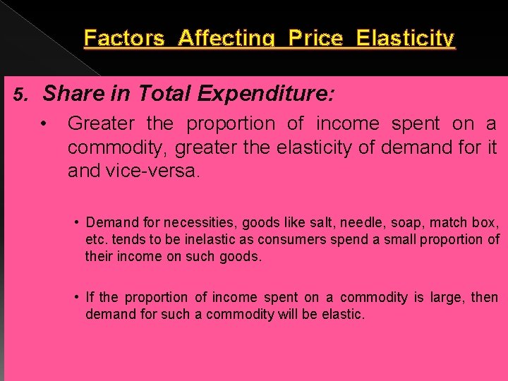 Factors Affecting Price Elasticity 5. Share in Total Expenditure: • Greater the proportion of