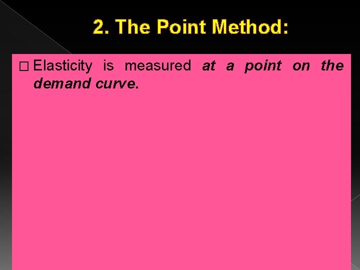 2. The Point Method: � Elasticity is measured at a point on the demand