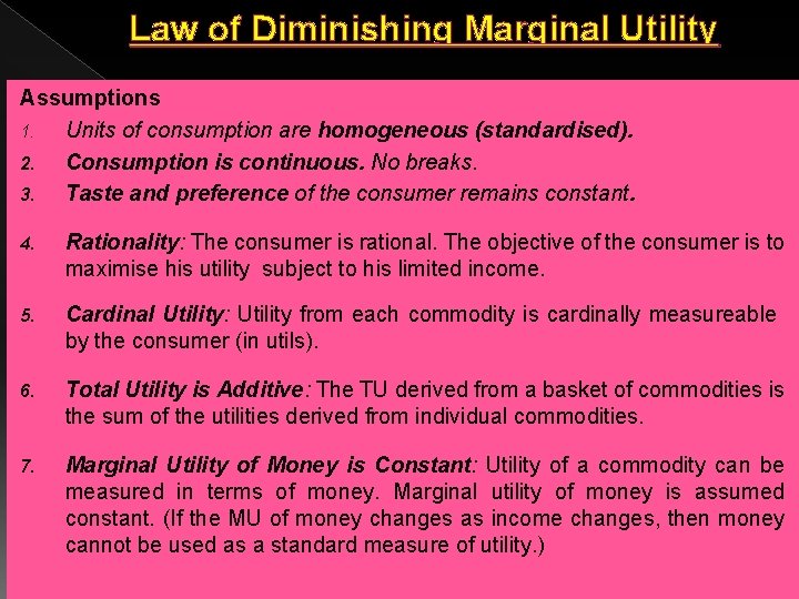 Law of Diminishing Marginal Utility Assumptions 1. Units of consumption are homogeneous (standardised). 2.
