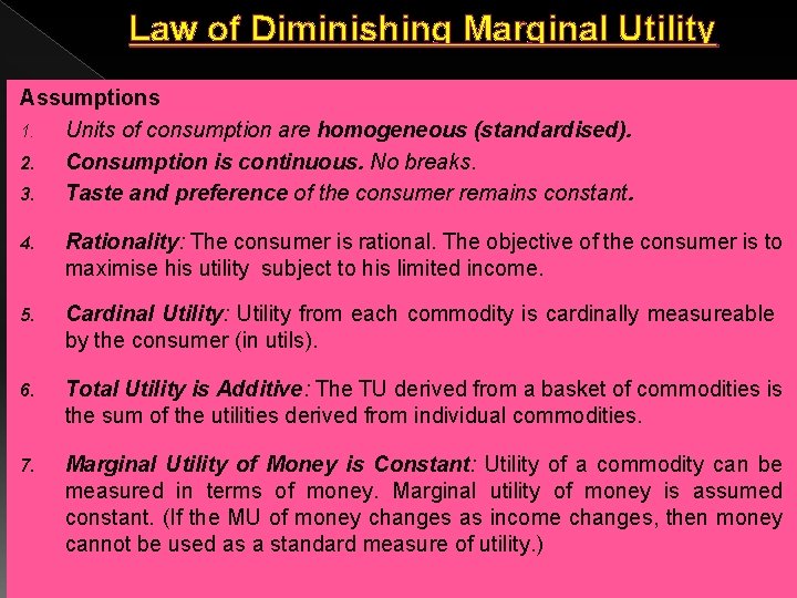 Law of Diminishing Marginal Utility Assumptions 1. Units of consumption are homogeneous (standardised). 2. Law of Diminishing Marginal Utility Assumptions 1. Units of consumption are homogeneous (standardised). 2.