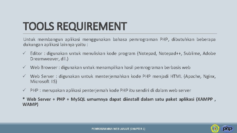 TOOLS REQUIREMENT Untuk membangun aplikasi menggunakan bahasa pemrograman PHP, dibutuhkan beberapa dukungan aplikasi lainnya