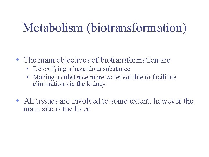 Metabolism (biotransformation) • The main objectives of biotransformation are • Detoxifying a hazardous substance