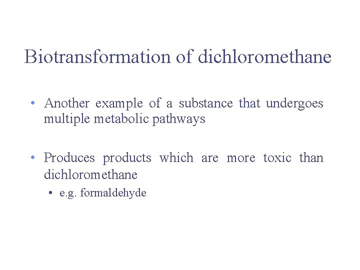 Biotransformation of dichloromethane • Another example of a substance that undergoes multiple metabolic pathways