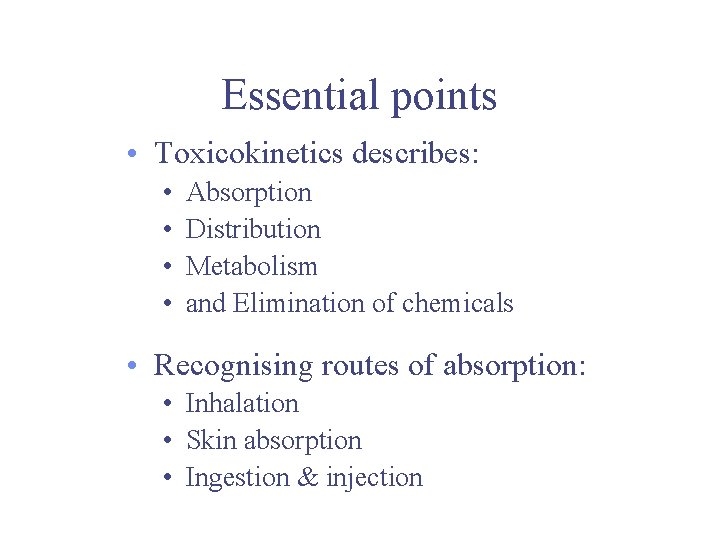 Essential points • Toxicokinetics describes: • • Absorption Distribution Metabolism and Elimination of chemicals
