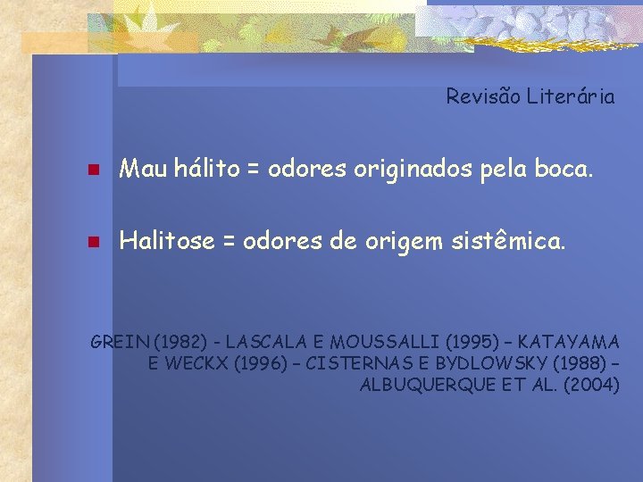 Revisão Literária n Mau hálito = odores originados pela boca. n Halitose = odores