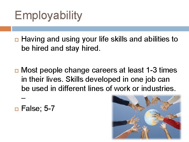 Employability Having and using your life skills and abilities to be hired and stay
