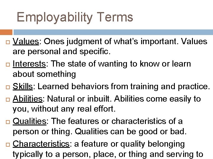 Employability Terms Values: Ones judgment of what’s important. Values are personal and specific. Interests: