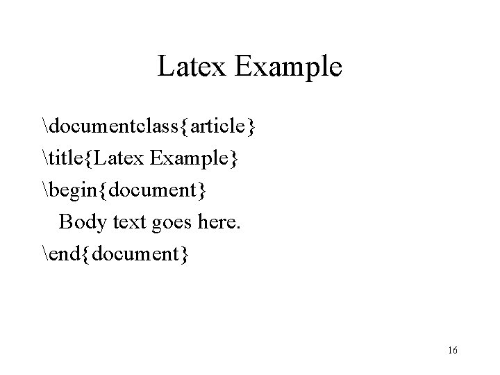Latex Example documentclass{article} title{Latex Example} begin{document} Body text goes here. end{document} 16 