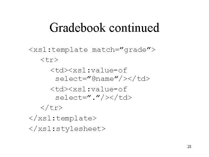 Gradebook continued <xsl: template match=”grade”> <tr> <td><xsl: value-of select=”@name”/></td> <td><xsl: value-of select=”. ”/></td> </tr>