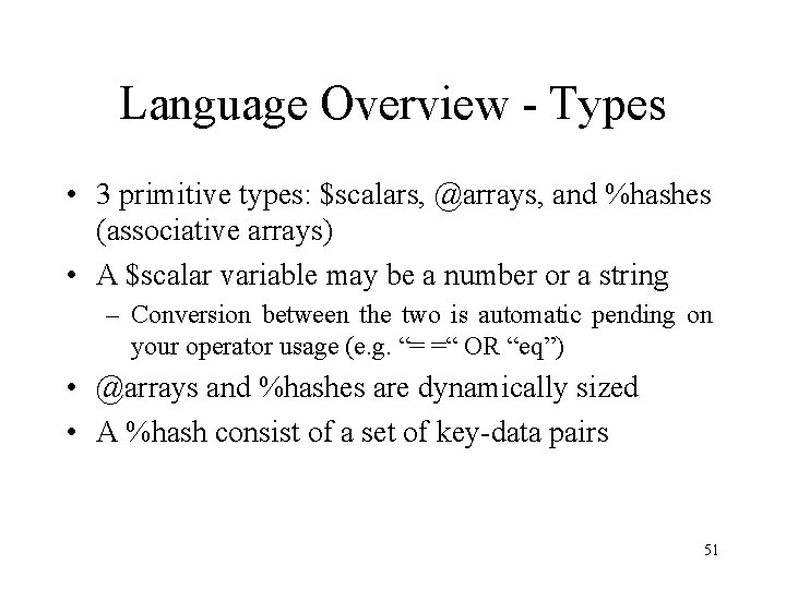 Language Overview - Types • 3 primitive types: $scalars, @arrays, and %hashes (associative arrays)