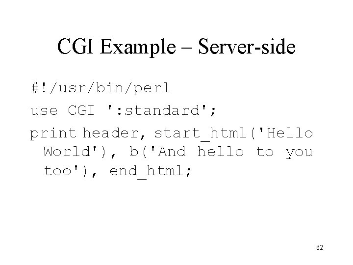 CGI Example – Server-side #!/usr/bin/perl use CGI ': standard'; print header, start_html('Hello World'), b('And