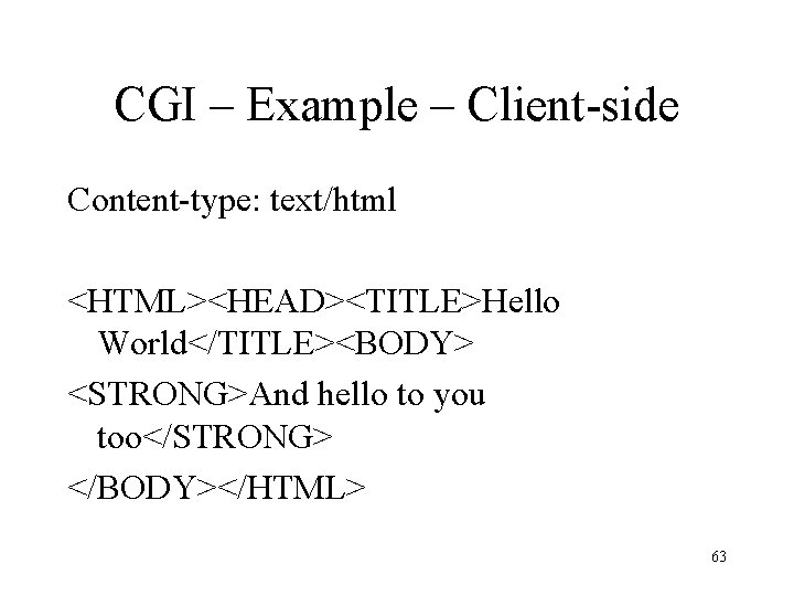 CGI – Example – Client-side Content-type: text/html <HTML><HEAD><TITLE>Hello World</TITLE><BODY> <STRONG>And hello to you too</STRONG>