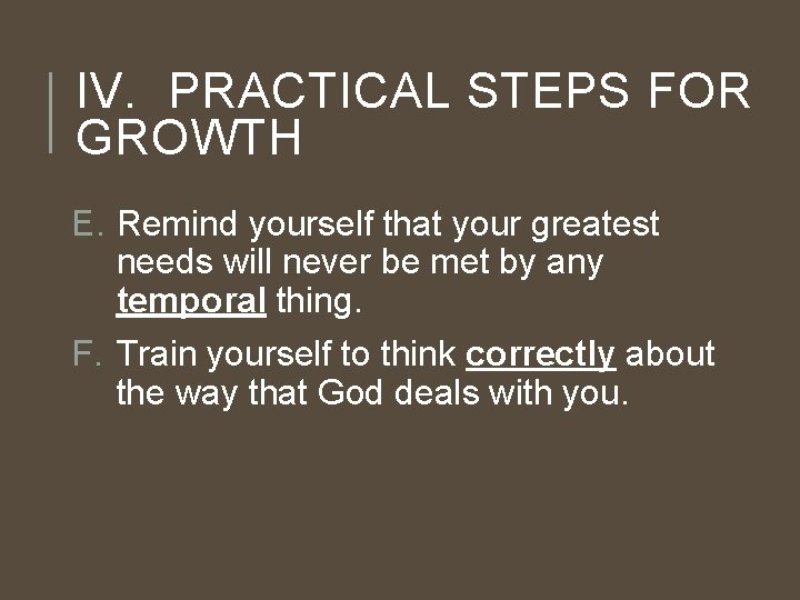 IV. PRACTICAL STEPS FOR GROWTH E. Remind yourself that your greatest needs will never