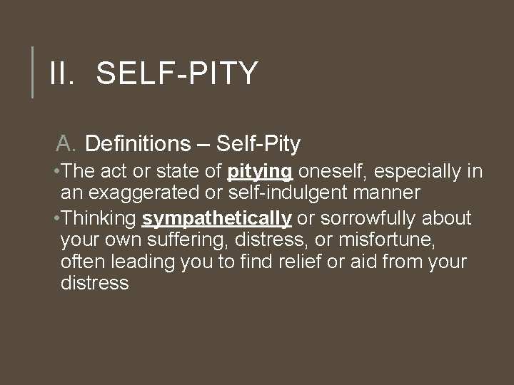 II. SELF-PITY A. Definitions – Self-Pity • The act or state of pitying oneself,