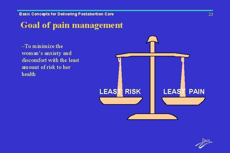 Basic Concepts for Delivering Postabortion Care 23 Goal of pain management –To minimize the