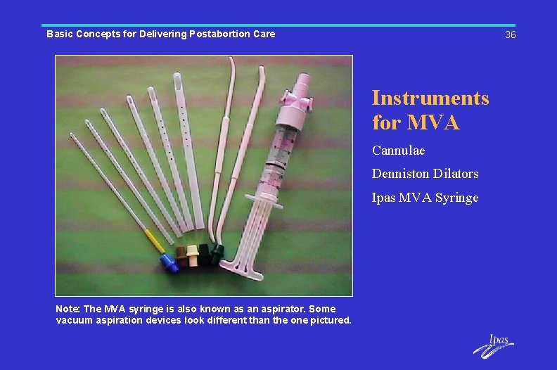 Basic Concepts for Delivering Postabortion Care 36 Instruments for MVA Cannulae Denniston Dilators Ipas