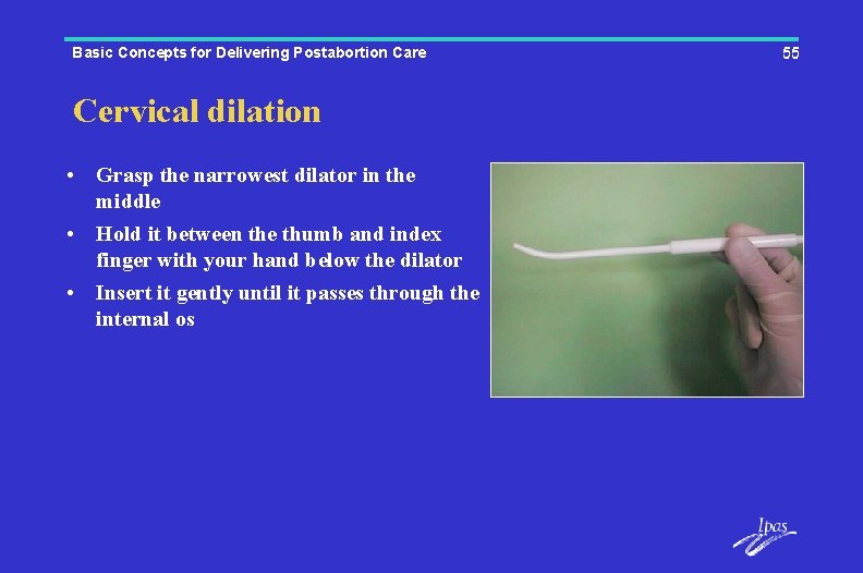 Basic Concepts for Delivering Postabortion Care Cervical dilation • Grasp the narrowest dilator in