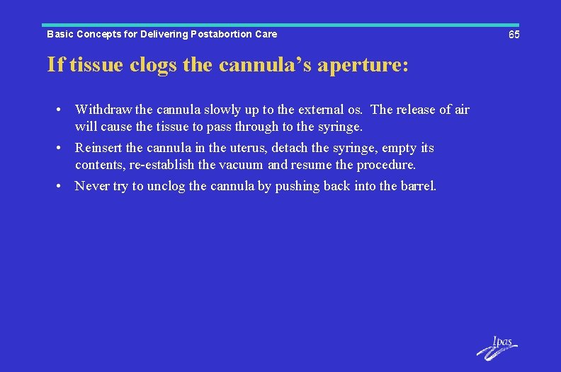 Basic Concepts for Delivering Postabortion Care If tissue clogs the cannula’s aperture: • Withdraw