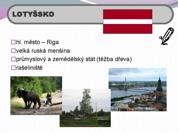 LOTYŠSKO �hl. město – Riga �velká ruská menšina �průmyslový a zemědělský stát (těžba dřeva)