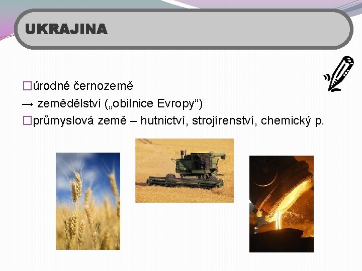 UKRAJINA �úrodné černozemě → zemědělství („obilnice Evropy“) �průmyslová země – hutnictví, strojírenství, chemický p.